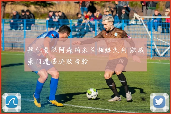 拜仁曼联阿森纳米兰相继失利 欧战豪门遭遇连败考验