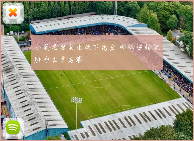 小奥尼尔复出砍下高分 带队逆转取胜冲击季后赛