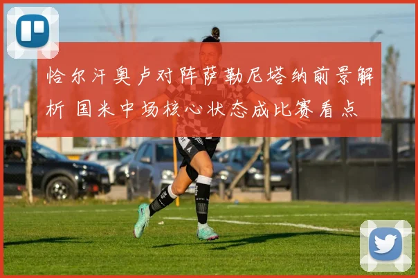 恰尔汗奥卢对阵萨勒尼塔纳前景解析 国米中场核心状态成比赛看点