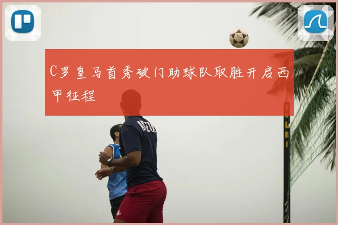C罗皇马首秀破门助球队取胜开启西甲征程